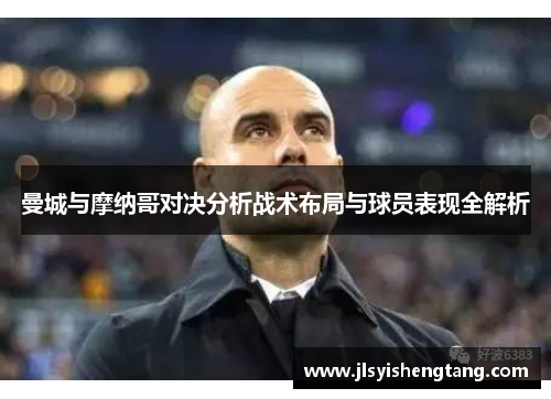 曼城与摩纳哥对决分析战术布局与球员表现全解析
