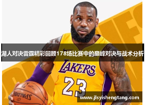 湖人对决雷霆精彩回顾178场比赛中的巅峰对决与战术分析 湖人对决雷霆精彩回顾178场比赛中的巅峰对决与战术分析