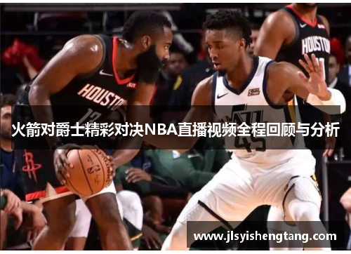火箭对爵士精彩对决NBA直播视频全程回顾与分析