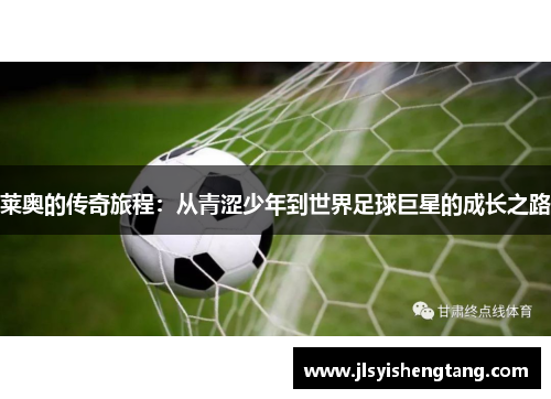 莱奥的传奇旅程：从青涩少年到世界足球巨星的成长之路